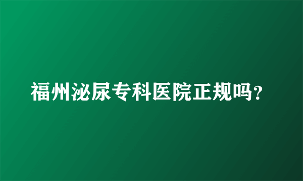 福州泌尿专科医院正规吗？