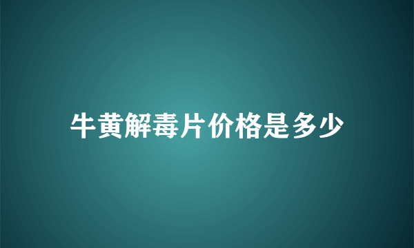 牛黄解毒片价格是多少