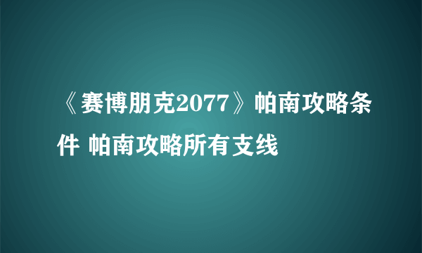 《赛博朋克2077》帕南攻略条件 帕南攻略所有支线