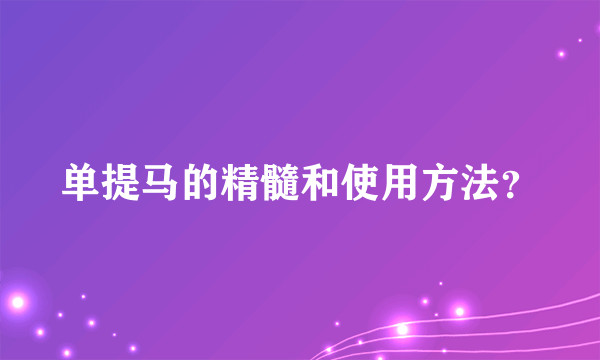 单提马的精髓和使用方法？