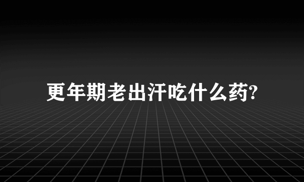 更年期老出汗吃什么药?