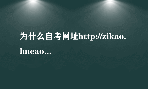 为什么自考网址http://zikao.hneao.cn/net打不开呢