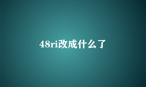 48ri改成什么了