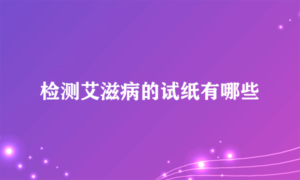 检测艾滋病的试纸有哪些