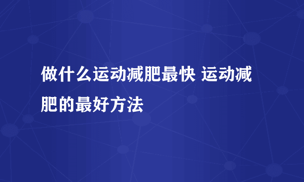 做什么运动减肥最快 运动减肥的最好方法