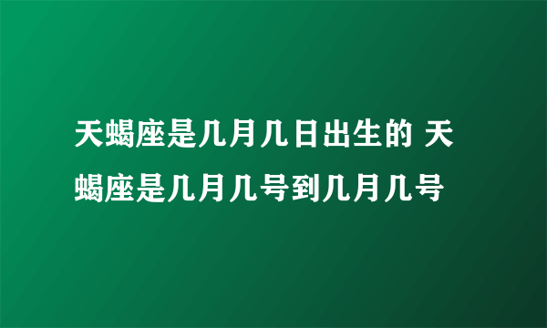 天蝎座是几月几日出生的 天蝎座是几月几号到几月几号