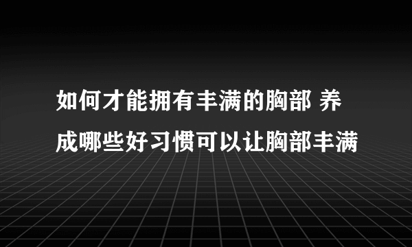 如何才能拥有丰满的胸部 养成哪些好习惯可以让胸部丰满