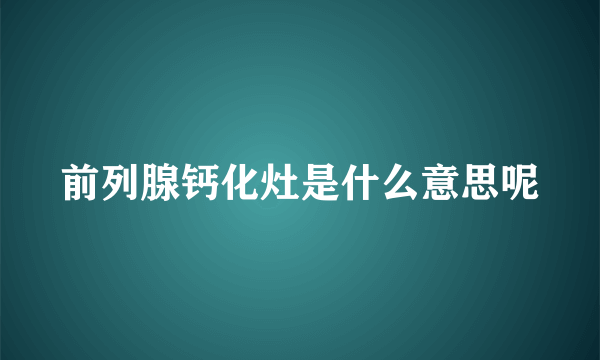 前列腺钙化灶是什么意思呢