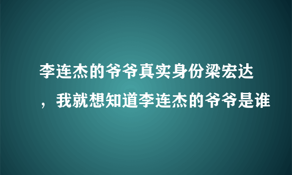 李连杰的爷爷真实身份梁宏达，我就想知道李连杰的爷爷是谁