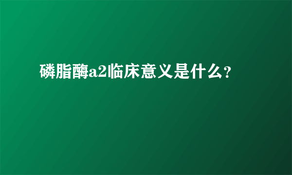 磷脂酶a2临床意义是什么？