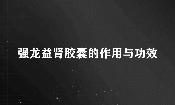 强龙益肾胶囊的作用与功效