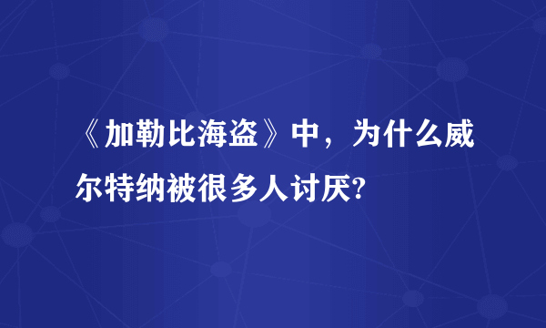 《加勒比海盗》中，为什么威尔特纳被很多人讨厌?