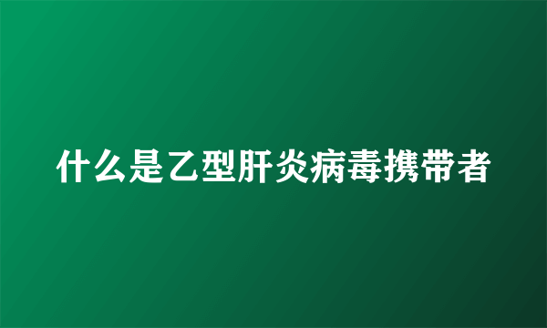 什么是乙型肝炎病毒携带者