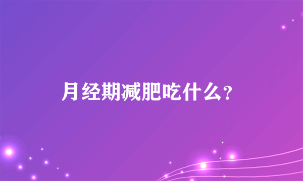 月经期减肥吃什么？