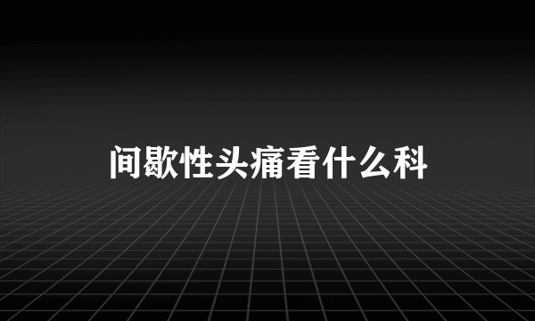 间歇性头痛看什么科