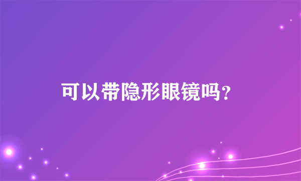 可以带隐形眼镜吗？