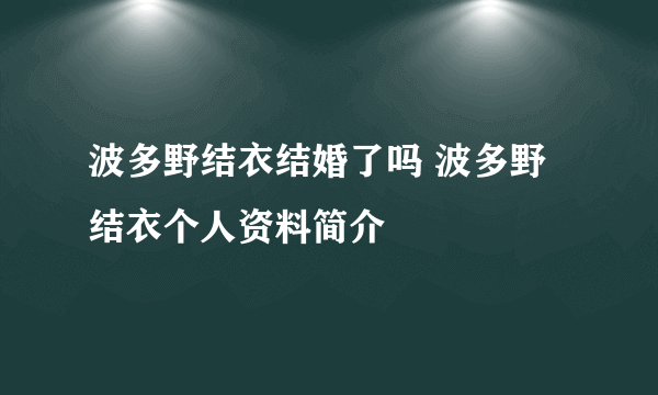 波多野结衣结婚了吗 波多野结衣个人资料简介