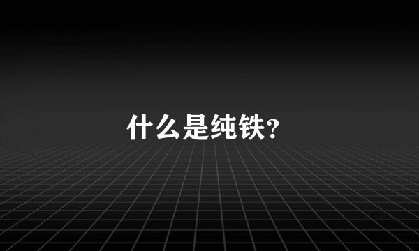 什么是纯铁？