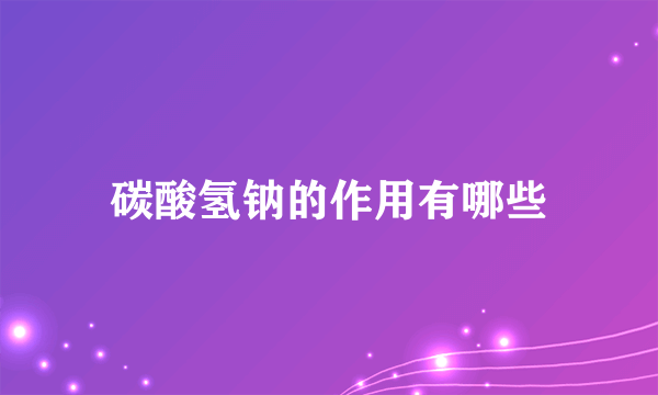 碳酸氢钠的作用有哪些