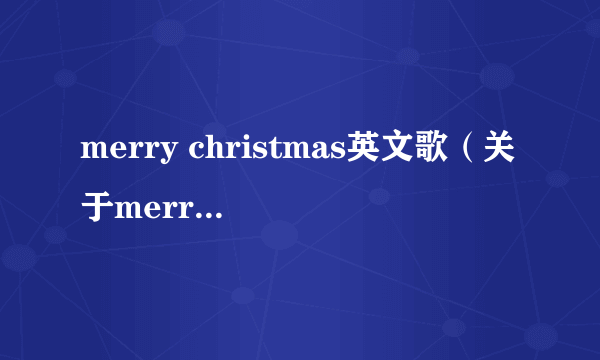 merry christmas英文歌（关于merry christmas英文歌的简介）