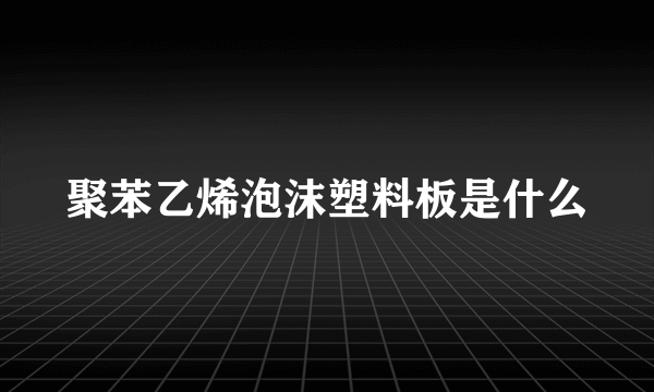 聚苯乙烯泡沫塑料板是什么