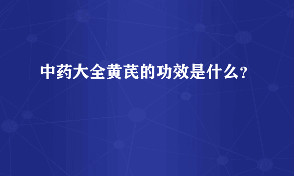 中药大全黄芪的功效是什么？