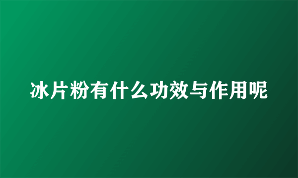 冰片粉有什么功效与作用呢