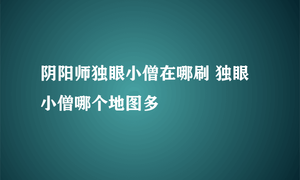 阴阳师独眼小僧在哪刷 独眼小僧哪个地图多