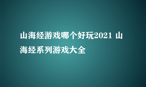 山海经游戏哪个好玩2021 山海经系列游戏大全