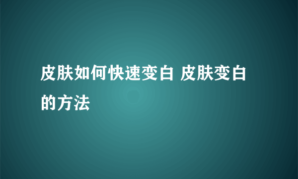 皮肤如何快速变白 皮肤变白的方法