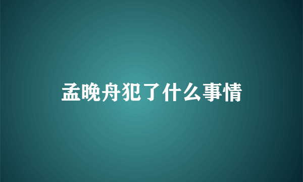 孟晚舟犯了什么事情