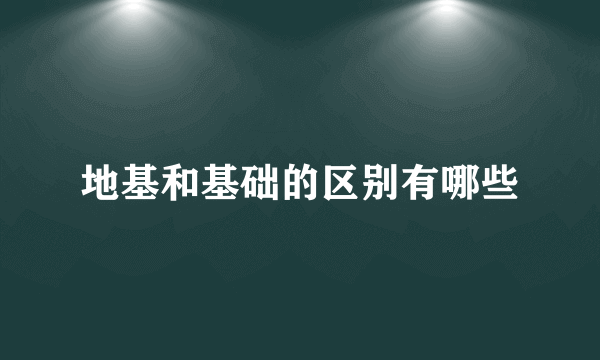 地基和基础的区别有哪些