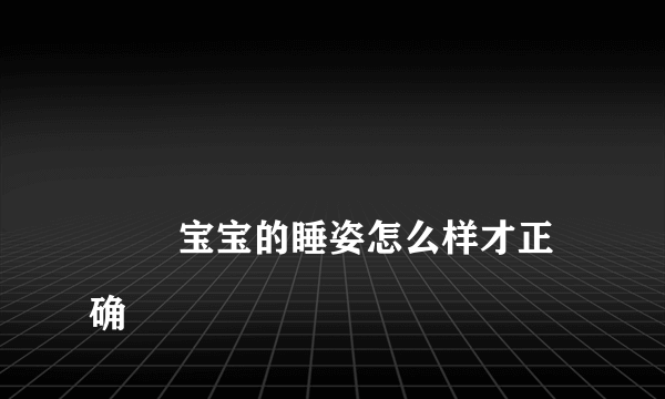 
        宝宝的睡姿怎么样才正确
    