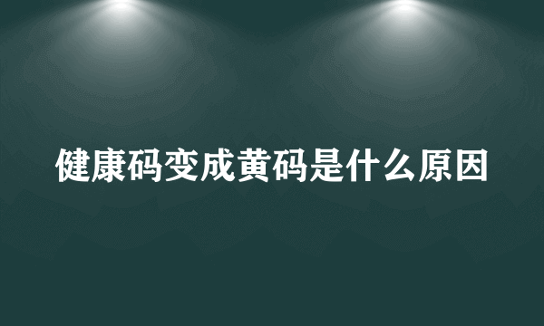 健康码变成黄码是什么原因