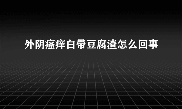 外阴瘙痒白带豆腐渣怎么回事