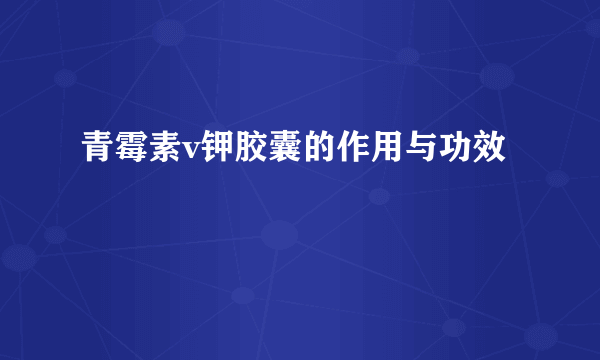 青霉素v钾胶囊的作用与功效