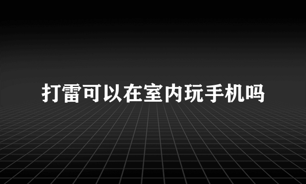 打雷可以在室内玩手机吗