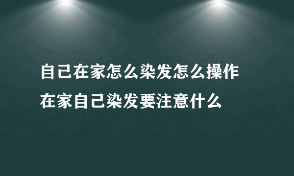 自己在家怎么染发怎么操作 在家自己染发要注意什么