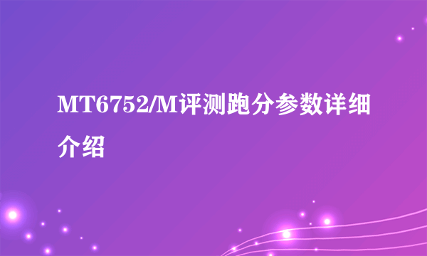 MT6752/M评测跑分参数详细介绍