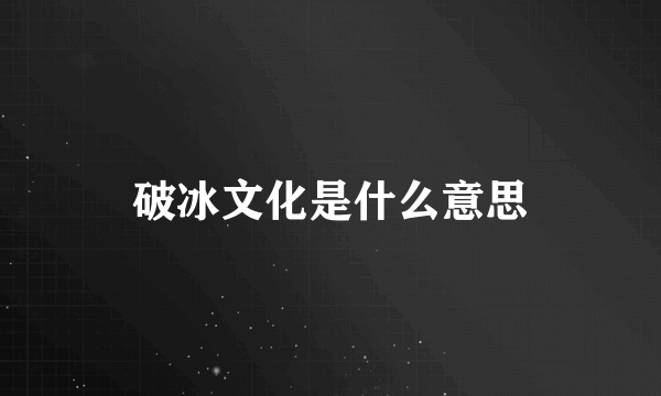 破冰文化是什么意思