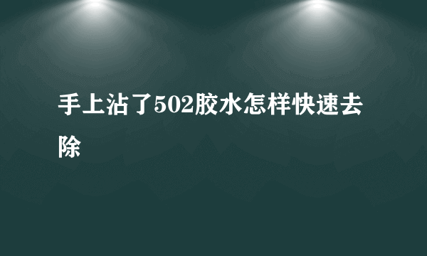 手上沾了502胶水怎样快速去除