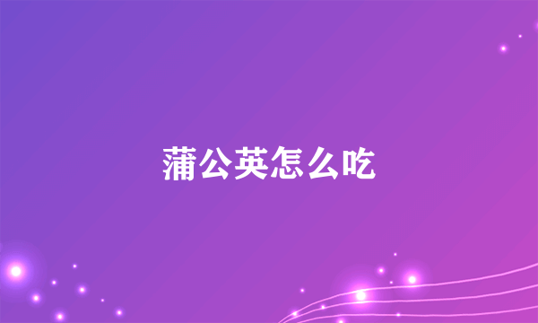 蒲公英怎么吃