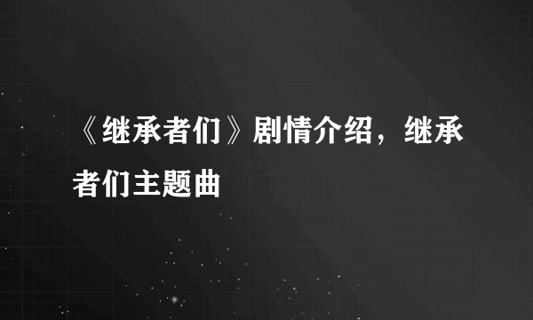 《继承者们》剧情介绍，继承者们主题曲