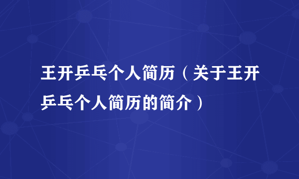 王开乒乓个人简历（关于王开乒乓个人简历的简介）