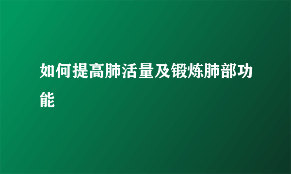 如何提高肺活量及锻炼肺部功能