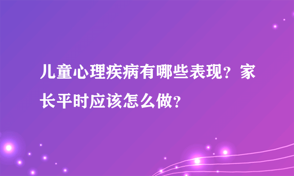 儿童心理疾病有哪些表现？家长平时应该怎么做？