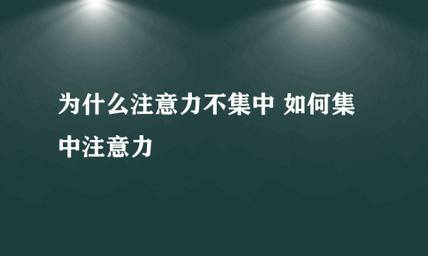 为什么注意力不集中 如何集中注意力