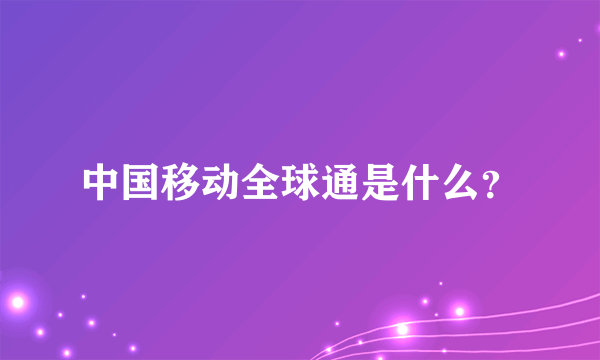 中国移动全球通是什么？