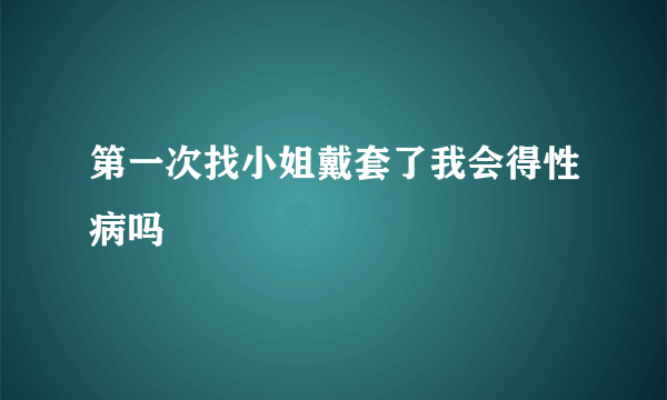 第一次找小姐戴套了我会得性病吗