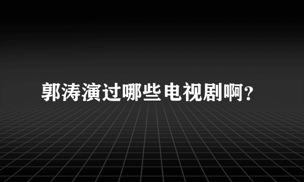 郭涛演过哪些电视剧啊？